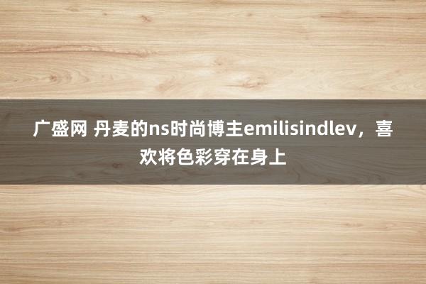 广盛网 丹麦的ns时尚博主emilisindlev，喜欢将色彩穿在身上