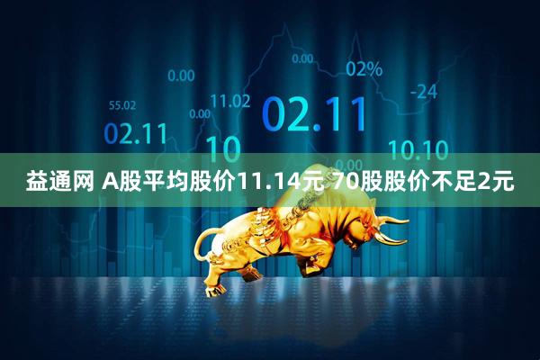 益通网 A股平均股价11.14元 70股股价不足2元