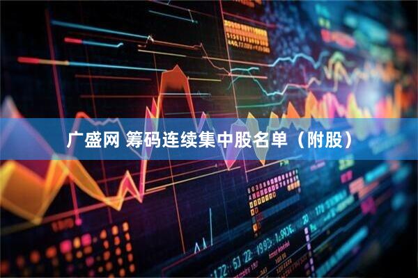 广盛网 筹码连续集中股名单（附股）