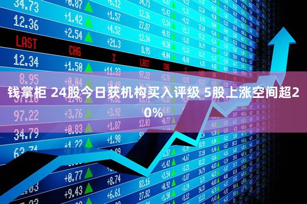 钱掌柜 24股今日获机构买入评级 5股上涨空间超20%