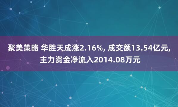 聚美策略 华胜天成涨2.16%, 成交额13.54亿元, 主力资金净流入2014.08万元