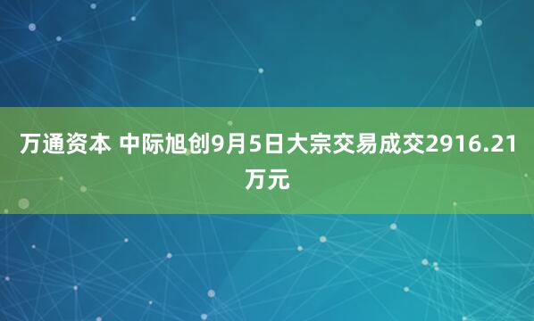万通资本 中际旭创9月5日大宗交易成交2916.21万元